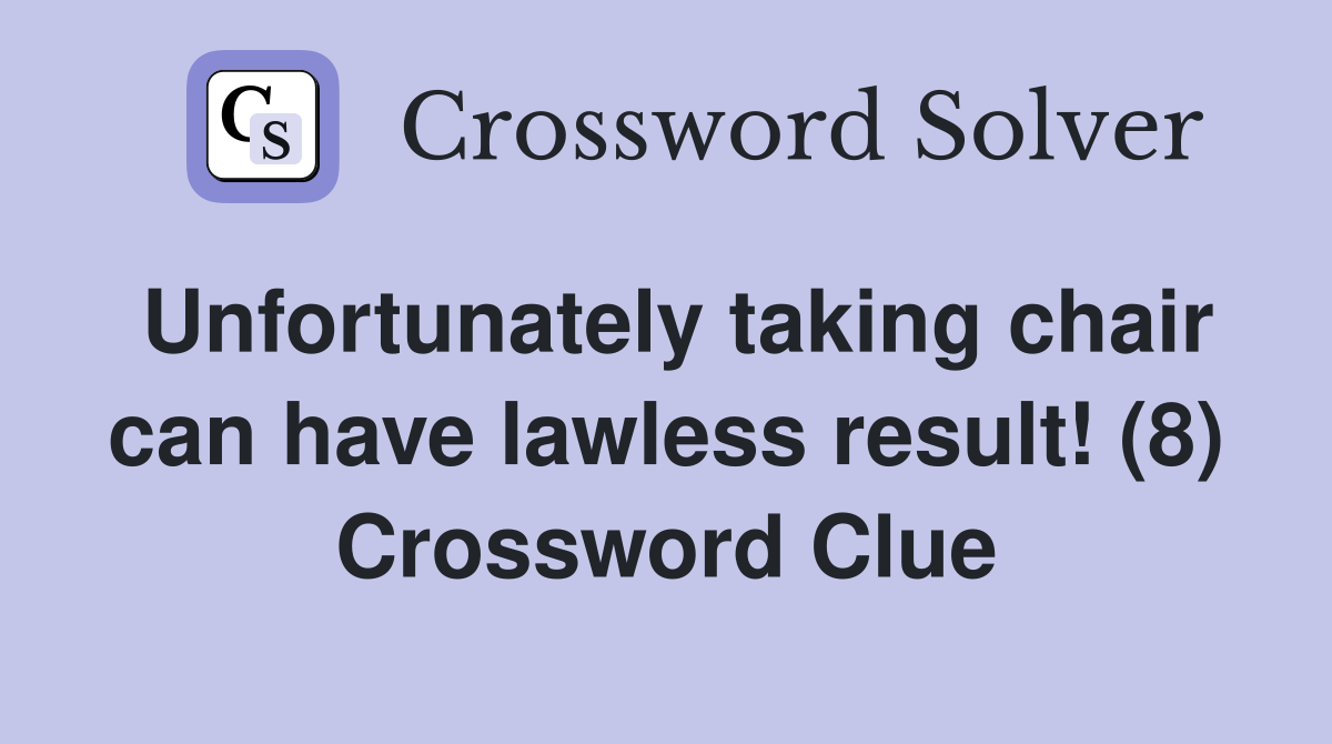 Unfortunately taking chair can have lawless result! (8) Crossword